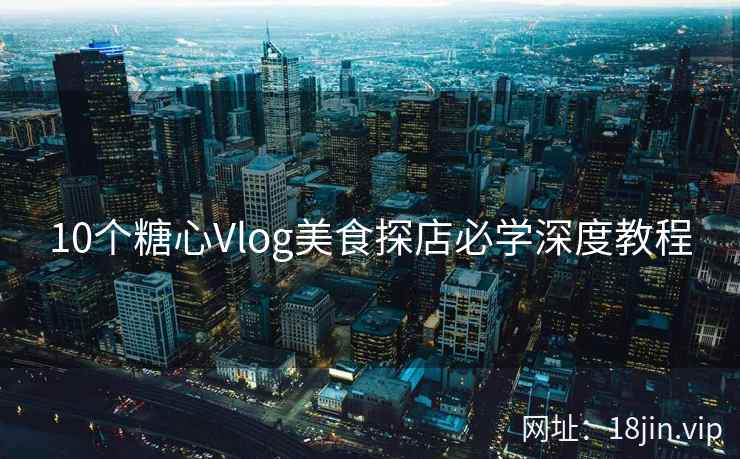 10个糖心Vlog美食探店必学深度教程