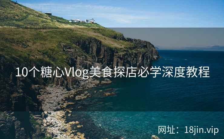 10个糖心Vlog美食探店必学深度教程