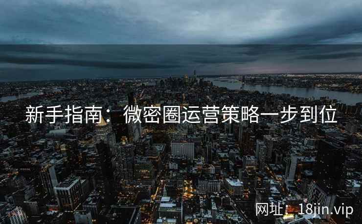 新手指南：微密圈运营策略一步到位