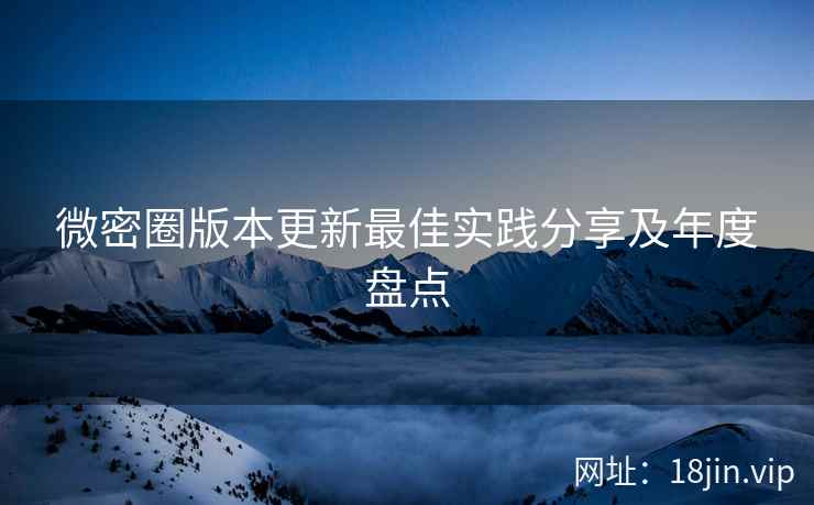 微密圈版本更新最佳实践分享及年度盘点