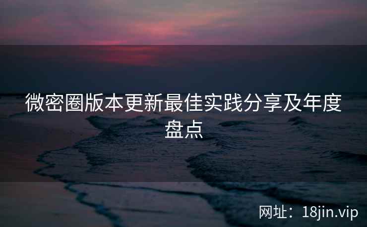 微密圈版本更新最佳实践分享及年度盘点  第2张