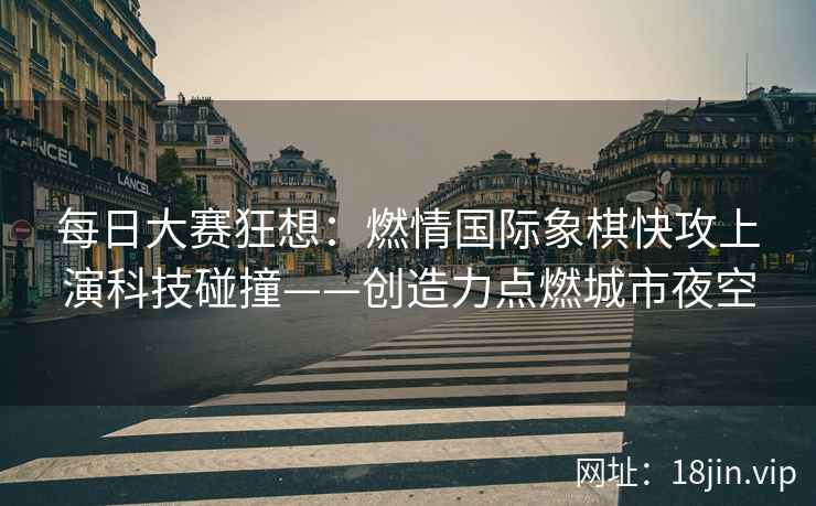 每日大赛狂想：燃情国际象棋快攻上演科技碰撞——创造力点燃城市夜空