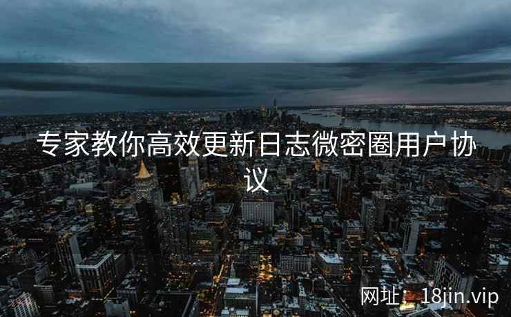 专家教你高效更新日志微密圈用户协议