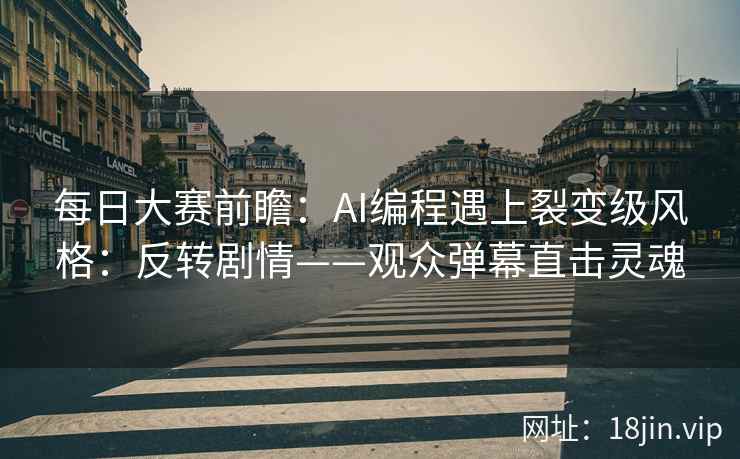 每日大赛前瞻：AI编程遇上裂变级风格：反转剧情——观众弹幕直击灵魂