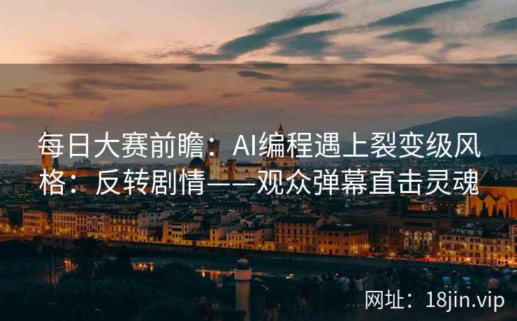 每日大赛前瞻：AI编程遇上裂变级风格：反转剧情——观众弹幕直击灵魂