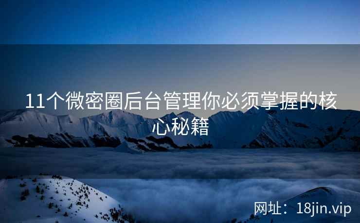 11个微密圈后台管理你必须掌握的核心秘籍