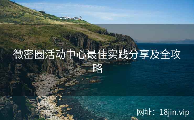 微密圈活动中心最佳实践分享及全攻略