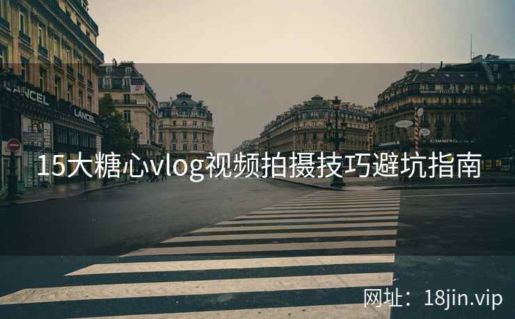 15大糖心vlog视频拍摄技巧避坑指南