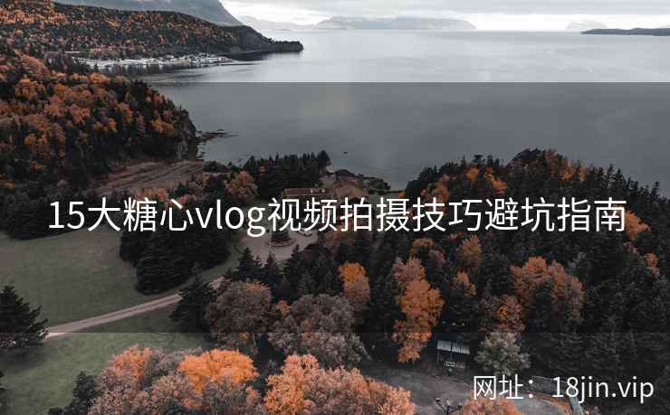 15大糖心vlog视频拍摄技巧避坑指南
