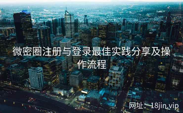 微密圈注册与登录最佳实践分享及操作流程  第2张