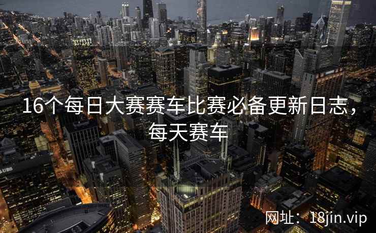 16个每日大赛赛车比赛必备更新日志，每天赛车  第2张