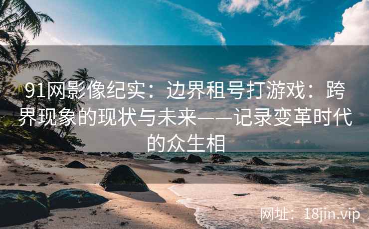 91网影像纪实：边界租号打游戏：跨界现象的现状与未来——记录变革时代的众生相  第2张