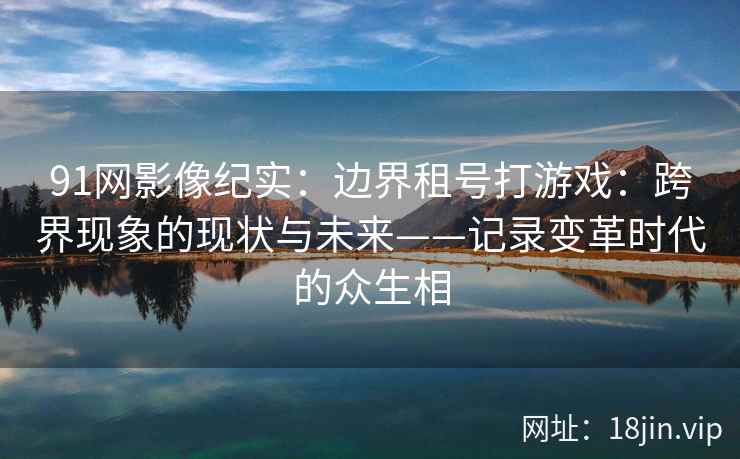 91网影像纪实：边界租号打游戏：跨界现象的现状与未来——记录变革时代的众生相  第1张