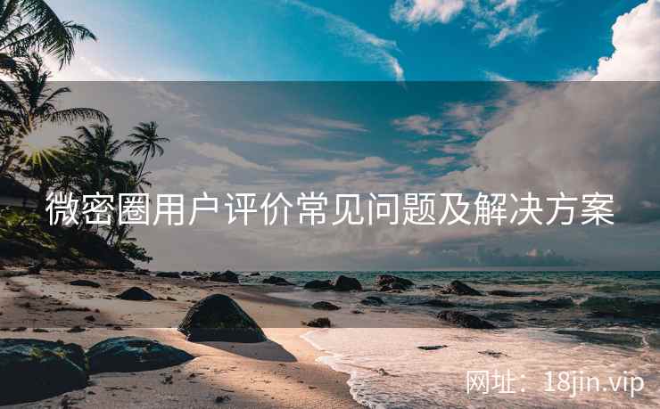 微密圈用户评价常见问题及解决方案  第2张