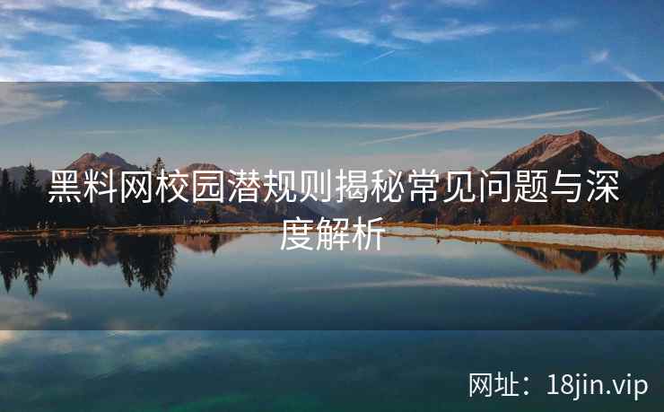 黑料网校园潜规则揭秘常见问题与深度解析  第1张