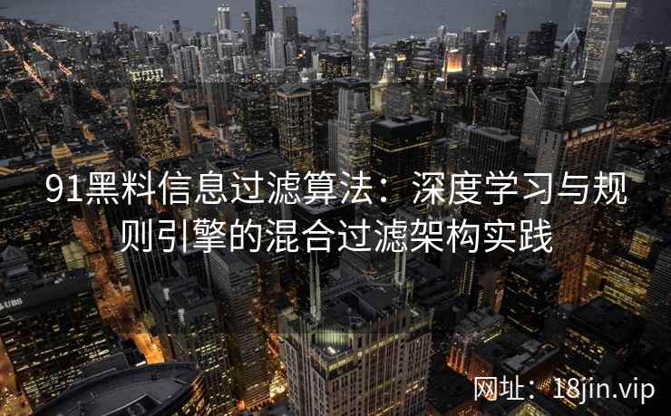 91黑料信息过滤算法：深度学习与规则引擎的混合过滤架构实践  第1张