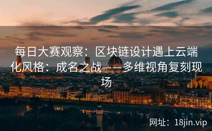 每日大赛观察：区块链设计遇上云端化风格：成名之战——多维视角复刻现场