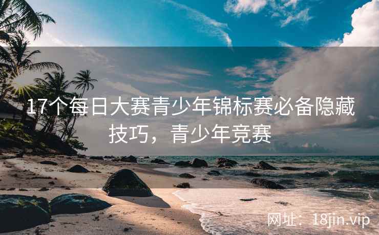 17个每日大赛青少年锦标赛必备隐藏技巧，青少年竞赛  第2张