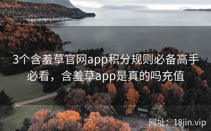 3个含羞草官网app积分规则必备高手必看，含羞草app是真的吗充值  第2张