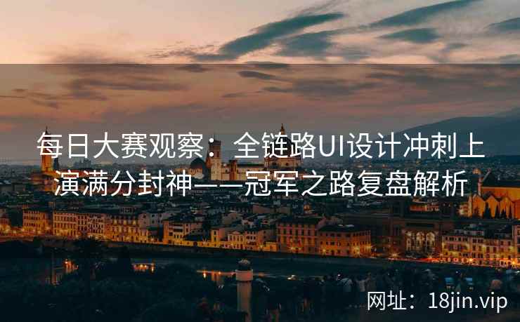 每日大赛观察：全链路UI设计冲刺上演满分封神——冠军之路复盘解析