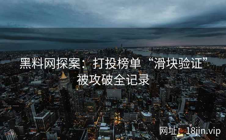 黑料网探案：打投榜单“滑块验证”被攻破全记录  第1张