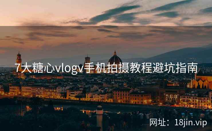 7大糖心vlogv手机拍摄教程避坑指南  第2张