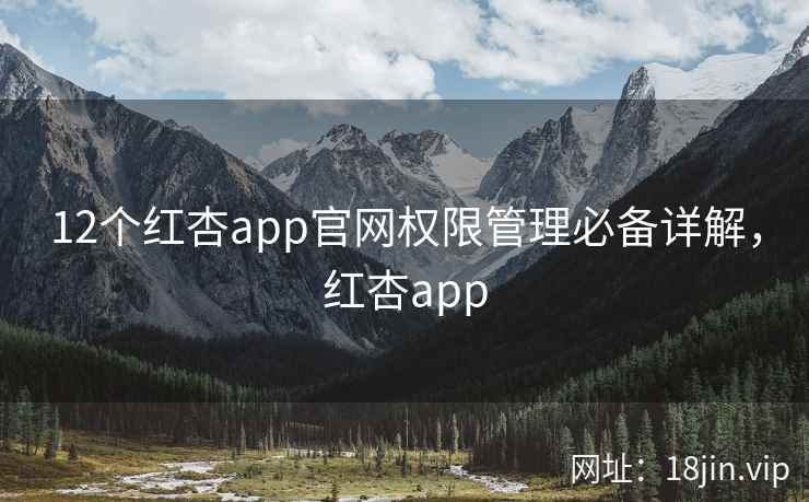 12个红杏app官网权限管理必备详解，红杏app  第2张