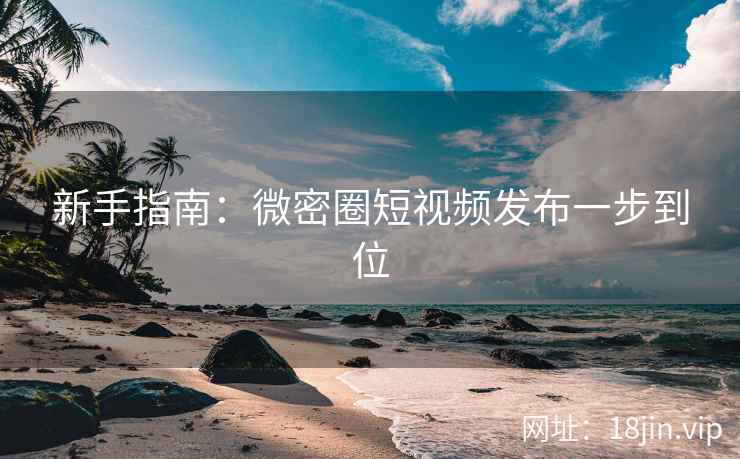 新手指南：微密圈短视频发布一步到位  第2张