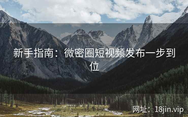 新手指南：微密圈短视频发布一步到位  第1张
