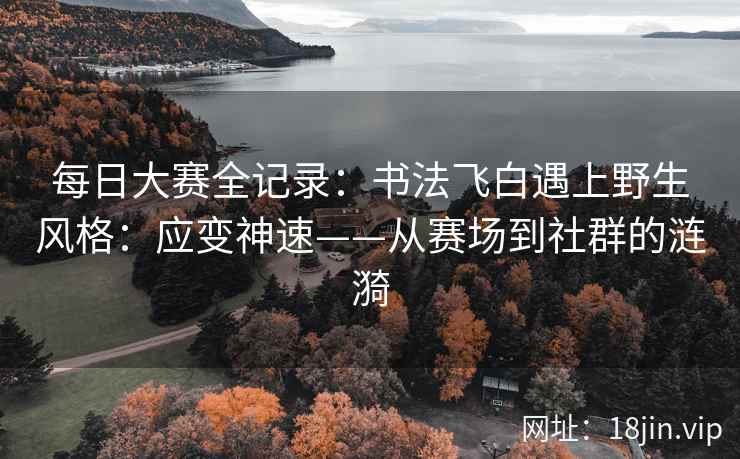 每日大赛全记录：书法飞白遇上野生风格：应变神速——从赛场到社群的涟漪  第2张
