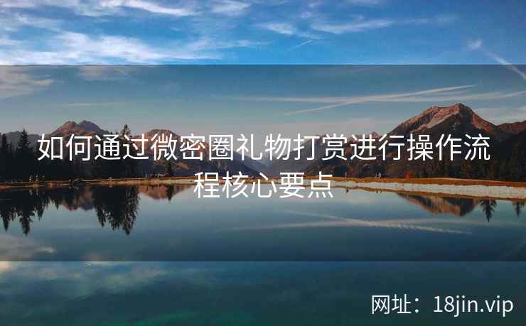 如何通过微密圈礼物打赏进行操作流程核心要点  第2张