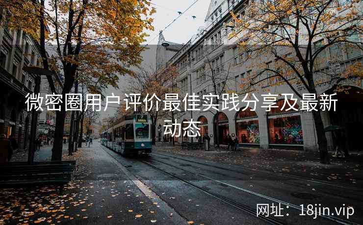 微密圈用户评价最佳实践分享及最新动态