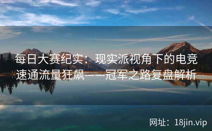 每日大赛纪实：现实派视角下的电竞速通流量狂飙——冠军之路复盘解析