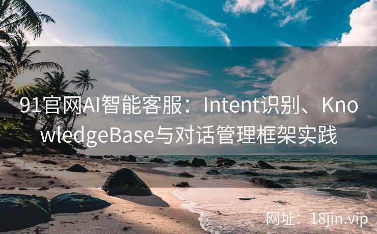 91官网AI智能客服：Intent识别、KnowledgeBase与对话管理框架实践  第2张