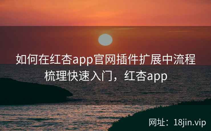 如何在红杏app官网插件扩展中流程梳理快速入门，红杏app  第1张