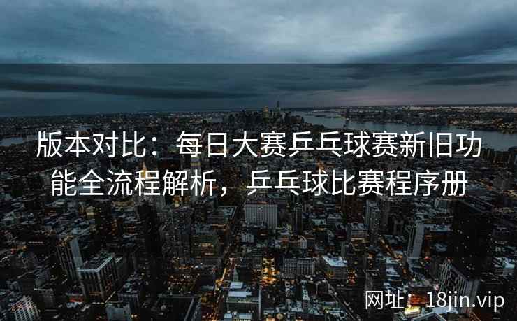 版本对比：每日大赛乒乓球赛新旧功能全流程解析，乒乓球比赛程序册  第2张