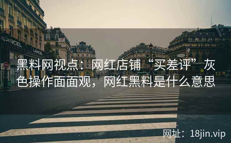 黑料网视点：网红店铺“买差评”灰色操作面面观，网红黑料是什么意思  第2张