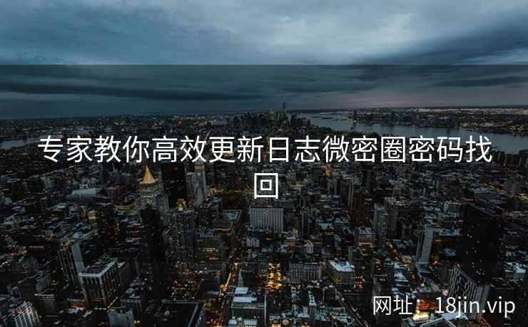 专家教你高效更新日志微密圈密码找回  第2张