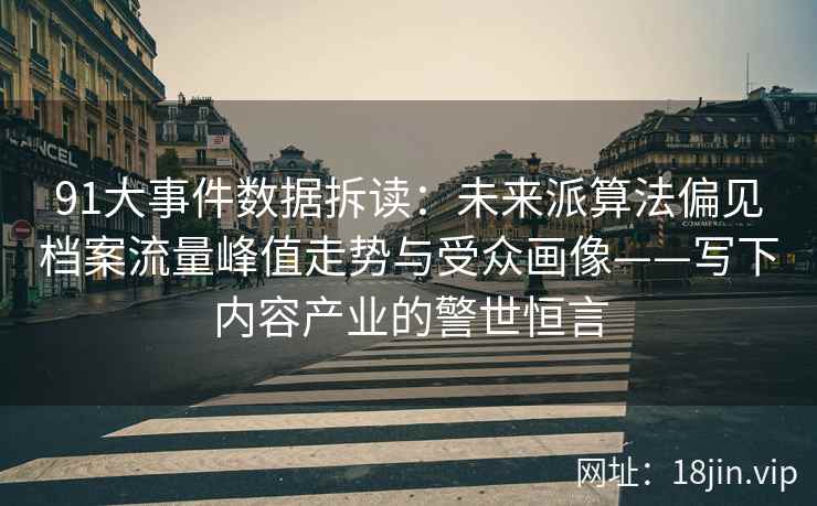 91大事件数据拆读：未来派算法偏见档案流量峰值走势与受众画像——写下内容产业的警世恒言