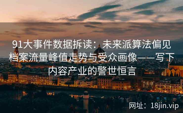91大事件数据拆读：未来派算法偏见档案流量峰值走势与受众画像——写下内容产业的警世恒言  第2张