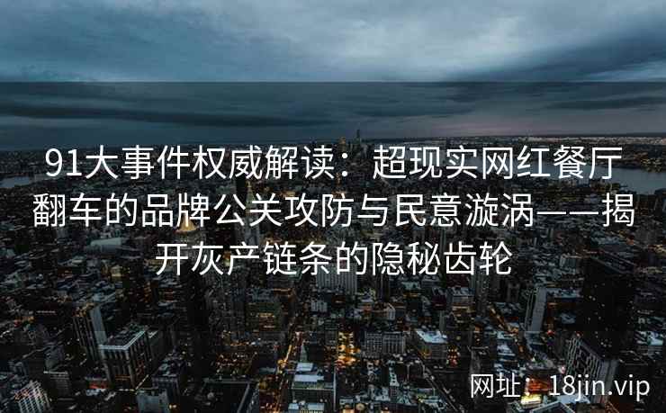 91大事件权威解读：超现实网红餐厅翻车的品牌公关攻防与民意漩涡——揭开灰产链条的隐秘齿轮