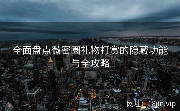 全面盘点微密圈礼物打赏的隐藏功能与全攻略