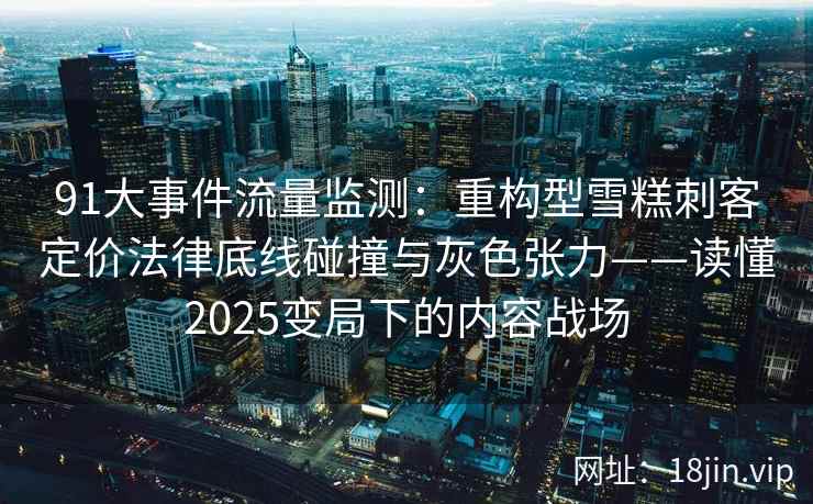 91大事件流量监测：重构型雪糕刺客定价法律底线碰撞与灰色张力——读懂2025变局下的内容战场  第2张